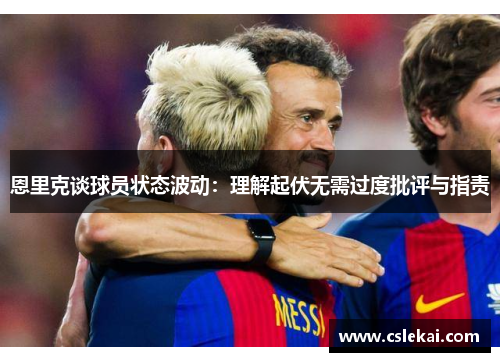 恩里克谈球员状态波动：理解起伏无需过度批评与指责