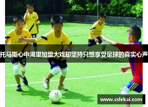 托马斯心中渴望加盟大戏却坚持只想享受足球的真实心声