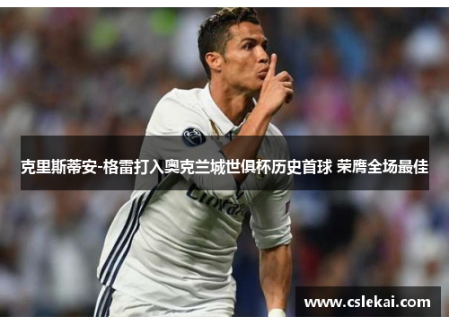 克里斯蒂安-格雷打入奥克兰城世俱杯历史首球 荣膺全场最佳