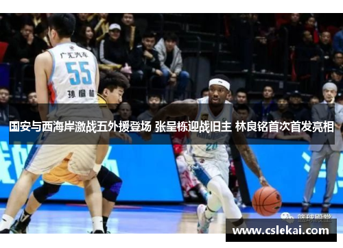 国安与西海岸激战五外援登场 张呈栋迎战旧主 林良铭首次首发亮相