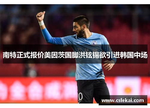 南特正式报价美因茨国脚洪铉锡欲引进韩国中场