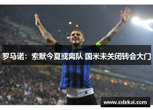 罗马诺：索默今夏或离队 国米未关闭转会大门