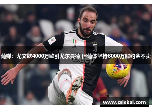 葡媒：尤文欲4000万欧引尤尔曼德 但葡体坚持8000万解约金不卖
