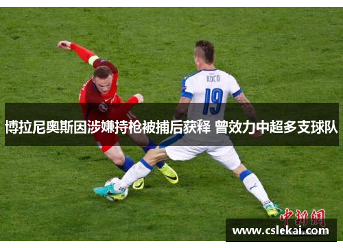 博拉尼奥斯因涉嫌持枪被捕后获释 曾效力中超多支球队